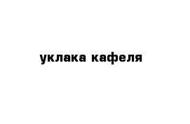 уклака кафеля